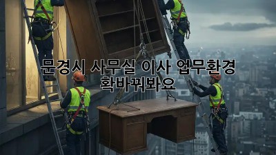 문경시 사무실 이사, 업무환경 확~바꿔봐요! 🏢✨