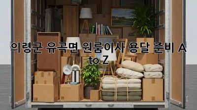 의령군 유곡면 원룸이사, 용달 준비 A to Z 🚚📦
